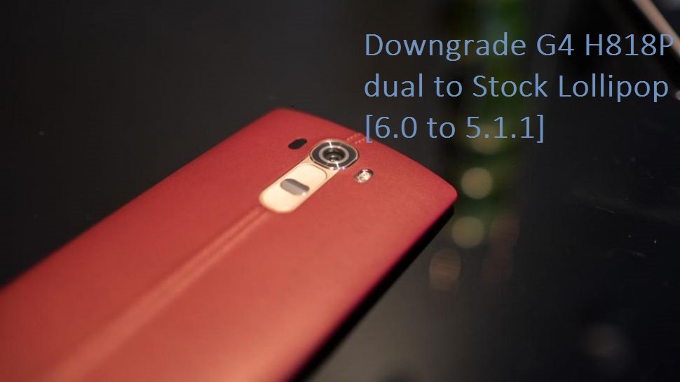 How to Downgrade LG G4 H818P (Dual) to 5.1.1 Lollipop ...
